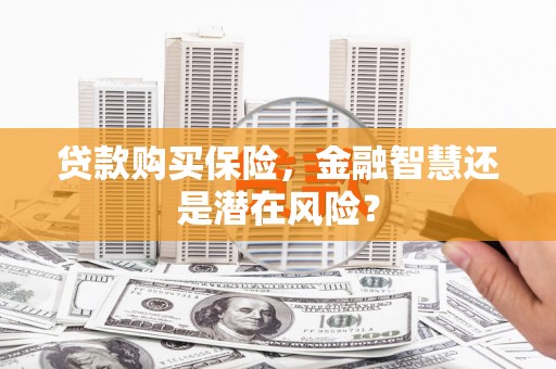 佳木斯贷款购买保险，金融智慧还是潜在风险？
