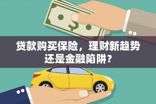 佳木斯贷款购买保险，理财新趋势还是金融陷阱？