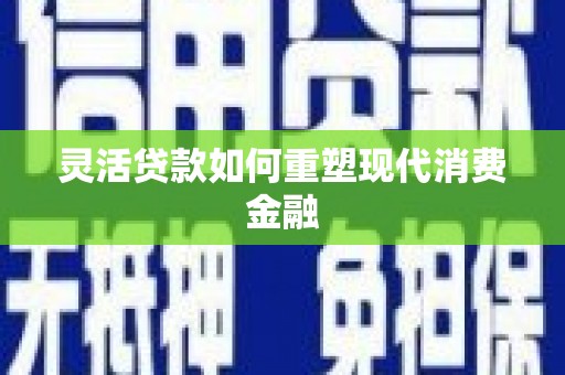 佳木斯灵活贷款如何重塑现代消费金融
