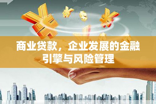 佳木斯商业贷款，企业发展的金融引擎与风险管理
