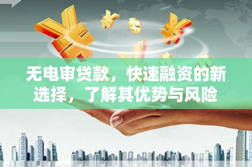 佳木斯无电审贷款，快速融资的新选择，了解其优势与风险