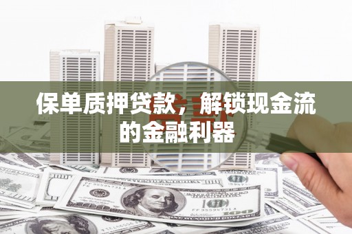 佳木斯保单质押贷款，解锁现金流的金融利器