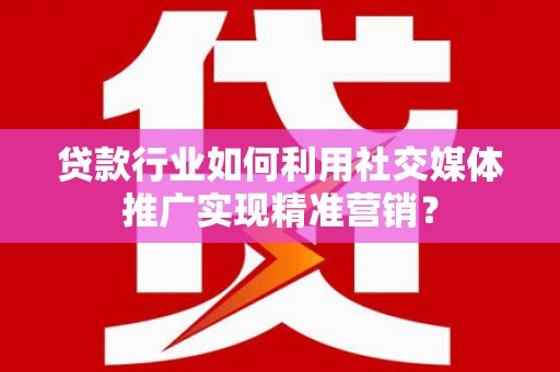 佳木斯贷款行业如何利用社交媒体推广实现精准营销？