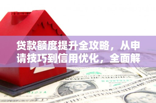 佳木斯贷款额度提升全攻略，从申请技巧到信用优化，全面解析
