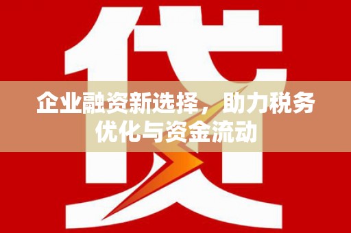 佳木斯企业融资新选择，助力税务优化与资金流动