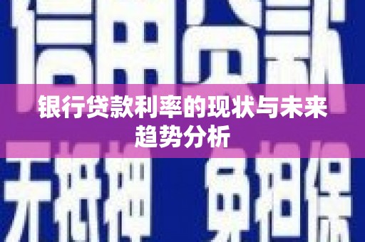 佳木斯银行贷款利率的现状与未来趋势分析