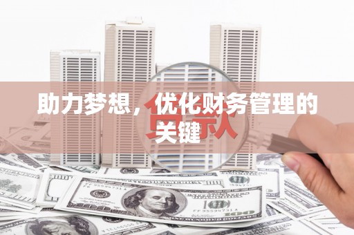 佳木斯助力梦想,优化财务管理的关键 佳木斯助力梦想,优化财务管理的关键