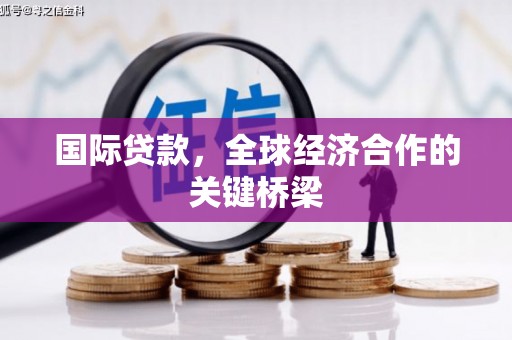 佳木斯国际贷款，全球经济合作的关键桥梁