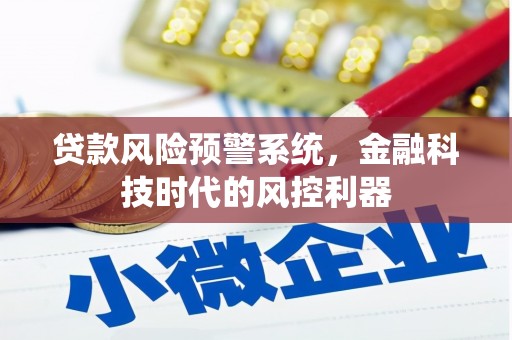佳木斯贷款风险预警系统，金融科技时代的风控利器