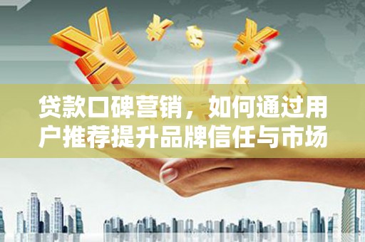 佳木斯贷款口碑营销，如何通过用户推荐提升品牌信任与市场份额