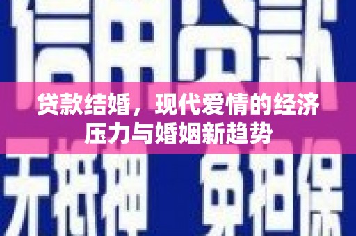 佳木斯贷款结婚，现代爱情的经济压力与婚姻新趋势