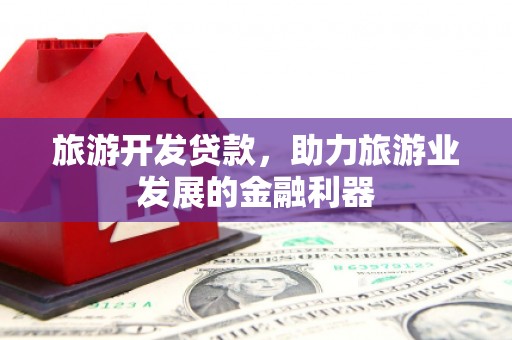 佳木斯旅游开发贷款，助力旅游业发展的金融利器