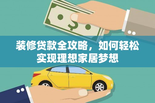 佳木斯装修贷款全攻略，如何轻松实现理想家居梦想