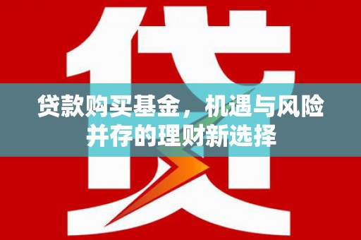 佳木斯贷款购买基金，机遇与风险并存的理财新选择