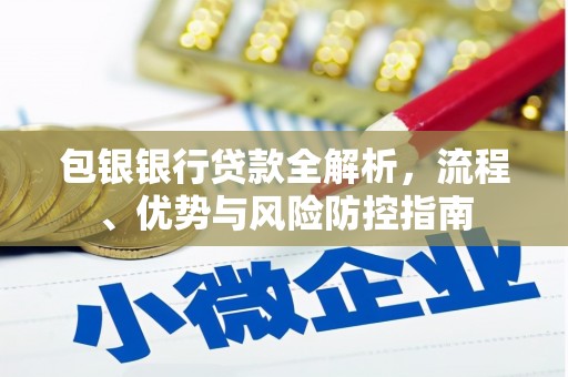 佳木斯包银银行贷款全解析，流程、优势与风险防控指南