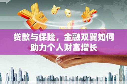 佳木斯贷款与保险，金融双翼如何助力个人财富增长