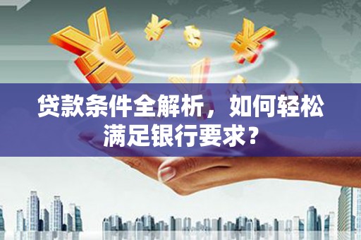 佳木斯贷款条件全解析，如何轻松满足银行要求？