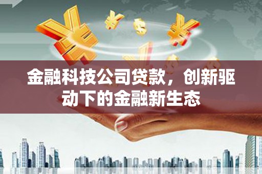 佳木斯金融科技公司贷款，创新驱动下的金融新生态