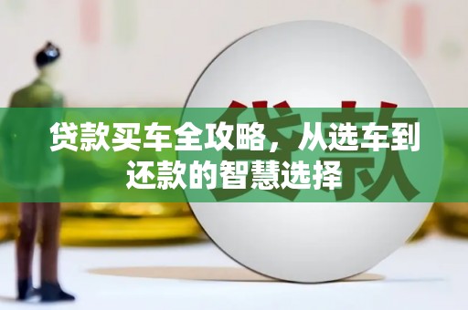 佳木斯贷款买车全攻略，从选车到还款的智慧选择