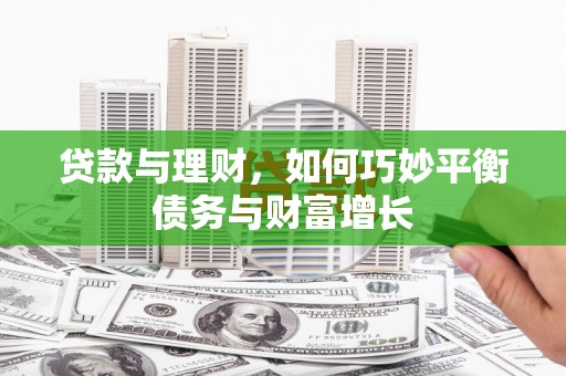佳木斯贷款与理财，如何巧妙平衡债务与财富增长