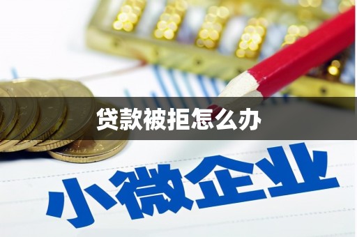 佳木斯贷款被拒怎么办