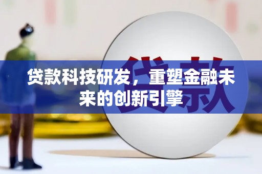 佳木斯贷款科技研发，重塑金融未来的创新引擎