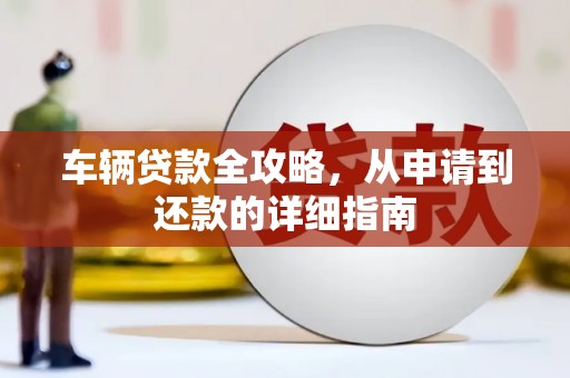 佳木斯车辆贷款全攻略，从申请到还款的详细指南
