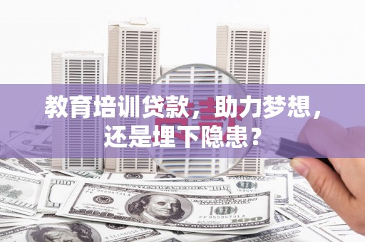 佳木斯教育培训贷款，助力梦想，还是埋下隐患？