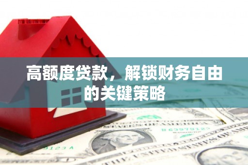 佳木斯高额度贷款，解锁财务自由的关键策略