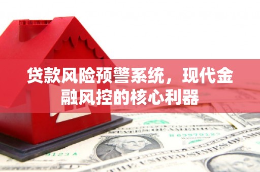 佳木斯贷款风险预警系统，现代金融风控的核心利器