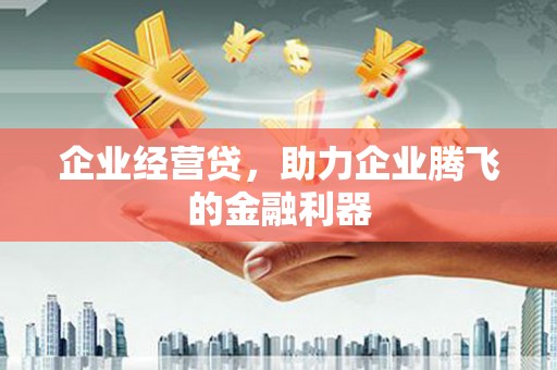 佳木斯企业经营贷，助力企业腾飞的金融利器