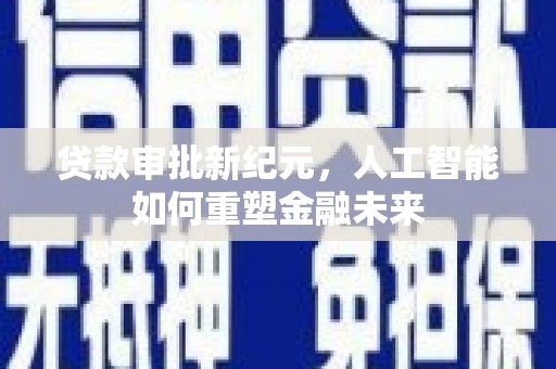 佳木斯贷款审批新纪元，人工智能如何重塑金融未来