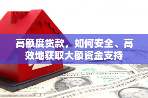佳木斯高额度贷款，如何安全、高效地获取大额资金支持