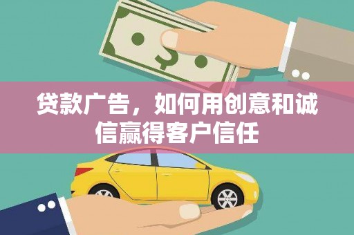 佳木斯贷款广告，如何用创意和诚信赢得客户信任