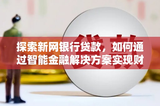 佳木斯探索新网银行贷款，如何通过智能金融解决方案实现财富增长