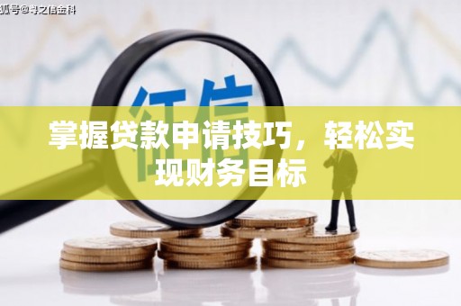 佳木斯掌握贷款申请技巧，轻松实现财务目标