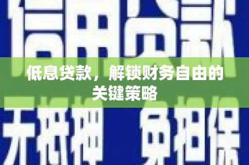 佳木斯低息贷款，解锁财务自由的关键策略