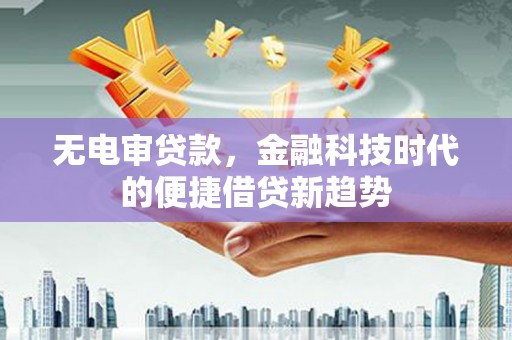 佳木斯无电审贷款，金融科技时代的便捷借贷新趋势