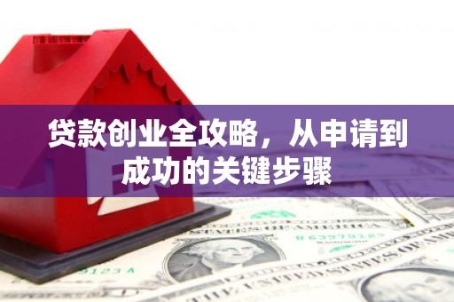 佳木斯贷款创业全攻略，从申请到成功的关键步骤