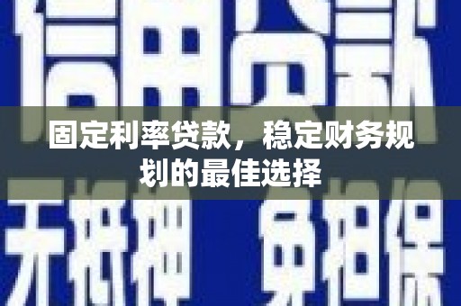 佳木斯固定利率贷款，稳定财务规划的最佳选择
