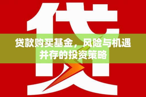 佳木斯贷款购买基金，风险与机遇并存的投资策略