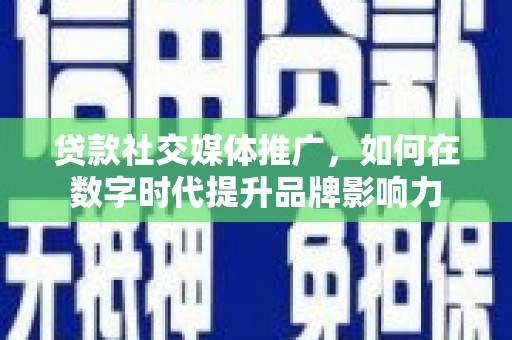 佳木斯贷款社交媒体推广，如何在数字时代提升品牌影响力