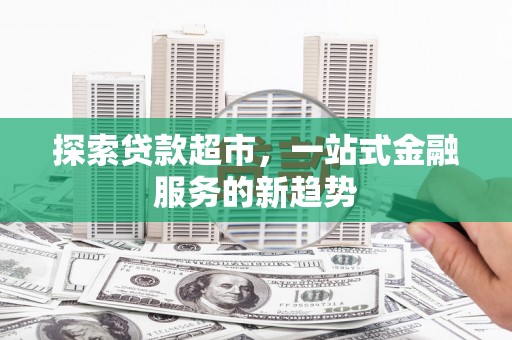 佳木斯探索贷款超市，一站式金融服务的新趋势