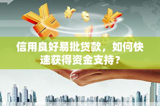 佳木斯信用良好易批贷款，如何快速获得资金支持？