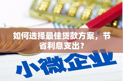 佳木斯如何选择最佳贷款方案，节省利息支出？