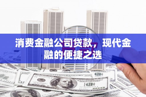 佳木斯消费金融公司贷款，现代金融的便捷之选