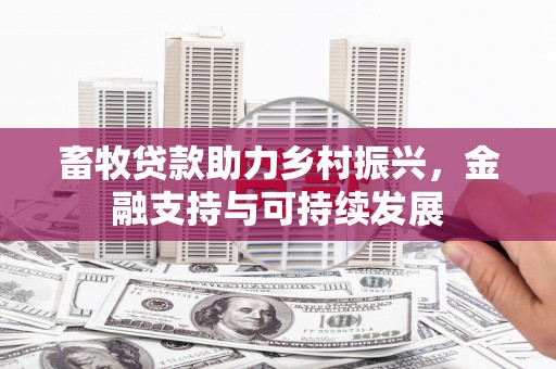 佳木斯畜牧贷款助力乡村振兴，金融支持与可持续发展