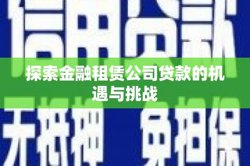 佳木斯探索金融租赁公司贷款的机遇与挑战