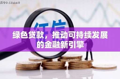 佳木斯绿色贷款，推动可持续发展的金融新引擎