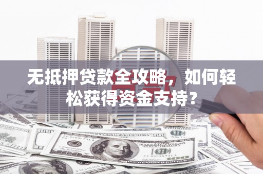 佳木斯无抵押贷款全攻略，如何轻松获得资金支持？